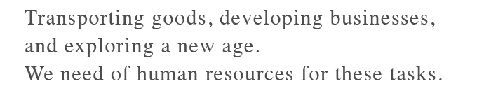 Transporting goods, developing businesses, and exploring a new age.We need of human resources for these tasks.