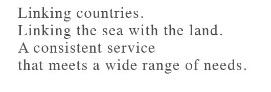 Linking countries. Linking the sea with the land. A consistent service that meets a wide range of needs.