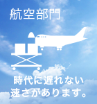 航空部門：時代に遅れない速さがあります。