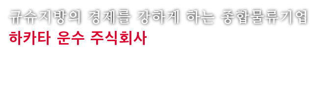 규슈지방의 경제를 강하게 하는 종합물류기업 하카타 운수 주식회사